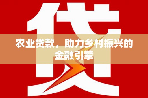 三河农业贷款，助力乡村振兴的金融引擎