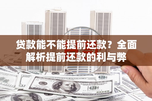 三河贷款能不能提前还款？全面解析提前还款的利与弊