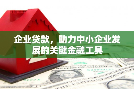 三河企业贷款，助力中小企业发展的关键金融工具