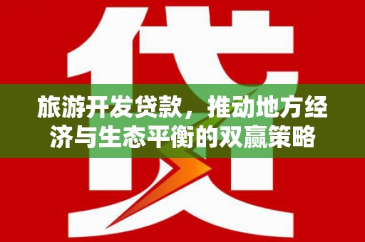 三河旅游开发贷款，推动地方经济与生态平衡的双赢策略