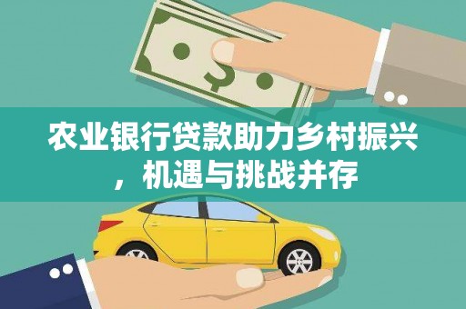 三河农业银行贷款助力乡村振兴，机遇与挑战并存