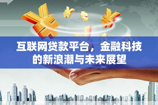 三河互联网贷款平台，金融科技的新浪潮与未来展望