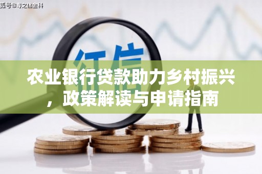 三河农业银行贷款助力乡村振兴，政策解读与申请指南