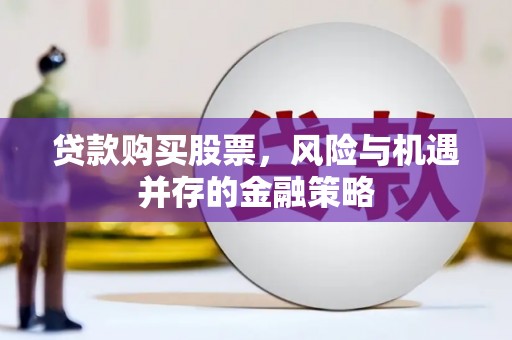 三河贷款购买股票，风险与机遇并存的金融策略