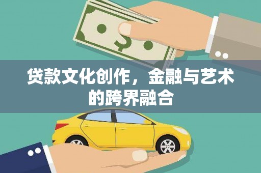 三河贷款文化创作，金融与艺术的跨界融合