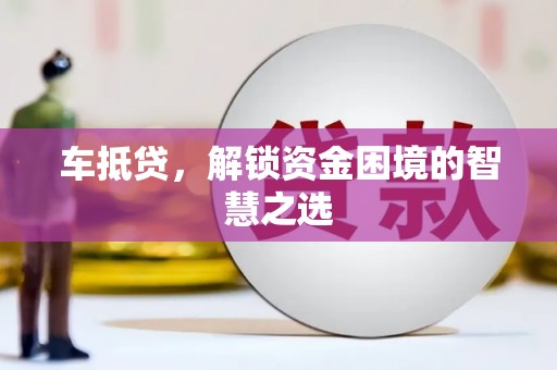 三河车抵贷，解锁资金困境的智慧之选
