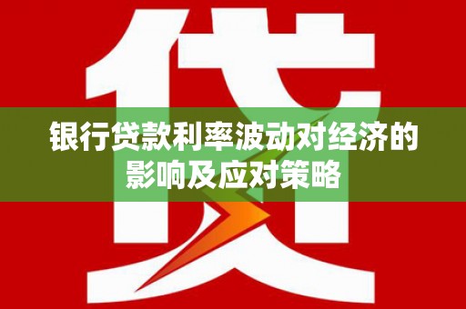 三河银行贷款利率波动对经济的影响及应对策略