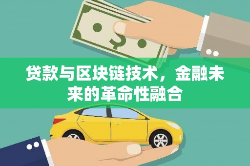 三河贷款与区块链技术，金融未来的革命性融合