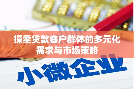 三河探索贷款客户群体的多元化需求与市场策略