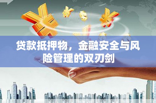 三河贷款抵押物，金融安全与风险管理的双刃剑