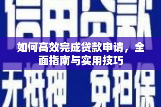 三河如何高效完成贷款申请，全面指南与实用技巧