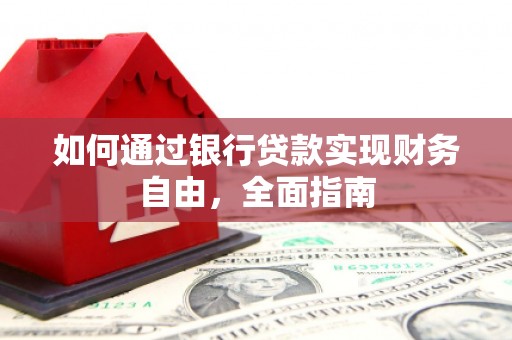 三河如何通过银行贷款实现财务自由，全面指南
