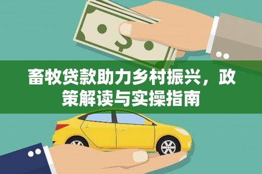 三河畜牧贷款助力乡村振兴，政策解读与实操指南