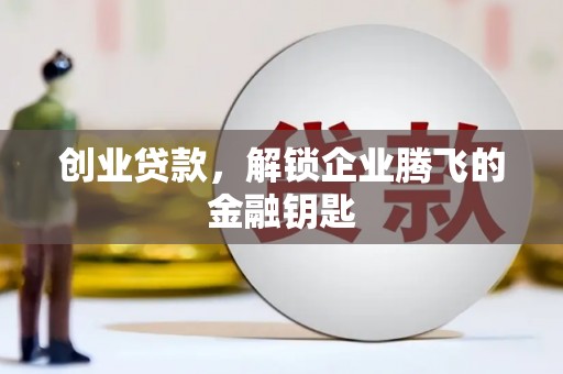 三河创业贷款，解锁企业腾飞的金融钥匙