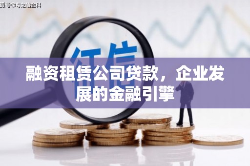 三河融资租赁公司贷款，企业发展的金融引擎